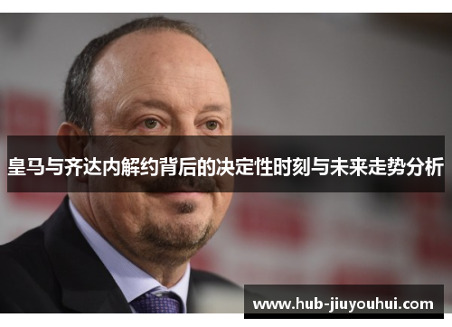皇马与齐达内解约背后的决定性时刻与未来走势分析