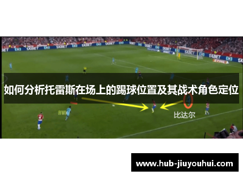 如何分析托雷斯在场上的踢球位置及其战术角色定位