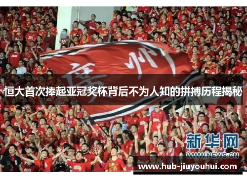 恒大首次捧起亚冠奖杯背后不为人知的拼搏历程揭秘 恒大首次捧起亚冠奖杯背后不为人知的拼搏历程揭秘