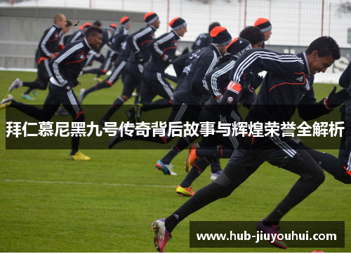 拜仁慕尼黑九号传奇背后故事与辉煌荣誉全解析