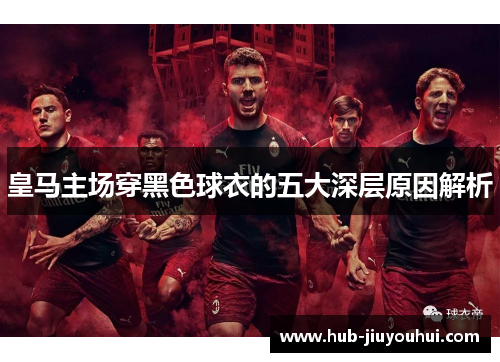 皇马主场穿黑色球衣的五大深层原因解析