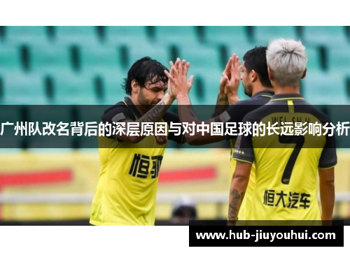 广州队改名背后的深层原因与对中国足球的长远影响分析