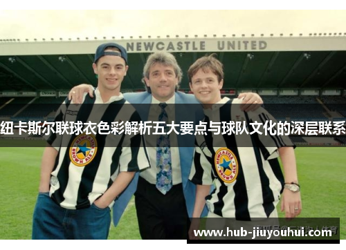 纽卡斯尔联球衣色彩解析五大要点与球队文化的深层联系