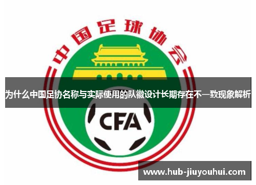为什么中国足协名称与实际使用的队徽设计长期存在不一致现象解析 为什么中国足协名称与实际使用的队徽设计长期存在不一致现象解析