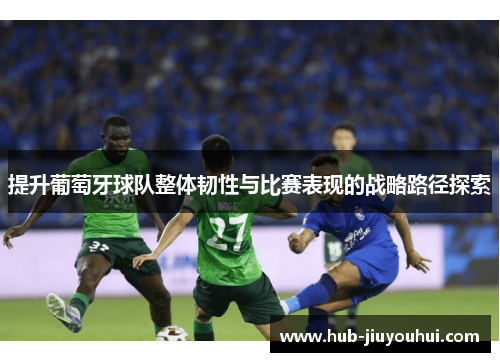 提升葡萄牙球队整体韧性与比赛表现的战略路径探索 提升葡萄牙球队整体韧性与比赛表现的战略路径探索