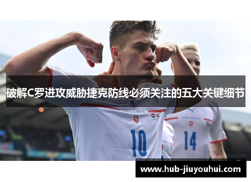 破解C罗进攻威胁捷克防线必须关注的五大关键细节