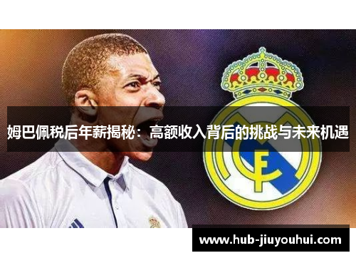 姆巴佩税后年薪揭秘：高额收入背后的挑战与未来机遇