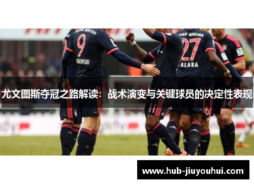 尤文图斯夺冠之路解读：战术演变与关键球员的决定性表现