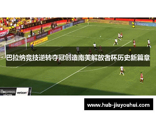 巴拉纳竞技逆转夺冠创造南美解放者杯历史新篇章