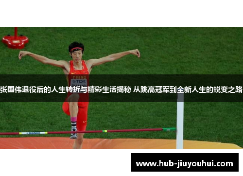 张国伟退役后的人生转折与精彩生活揭秘 从跳高冠军到全新人生的蜕变之路