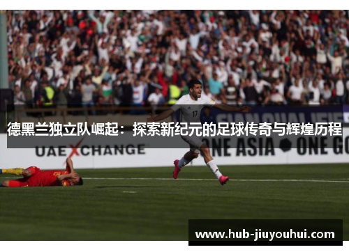 德黑兰独立队崛起：探索新纪元的足球传奇与辉煌历程