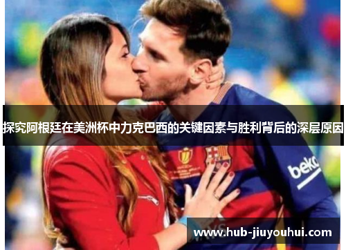 探究阿根廷在美洲杯中力克巴西的关键因素与胜利背后的深层原因 探究阿根廷在美洲杯中力克巴西的关键因素与胜利背后的深层原因