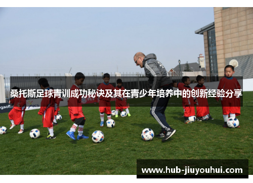 桑托斯足球青训成功秘诀及其在青少年培养中的创新经验分享