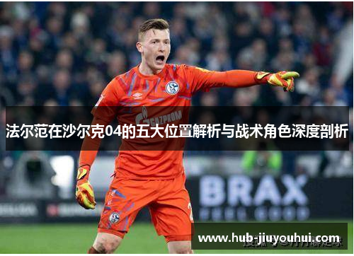 法尔范在沙尔克04的五大位置解析与战术角色深度剖析