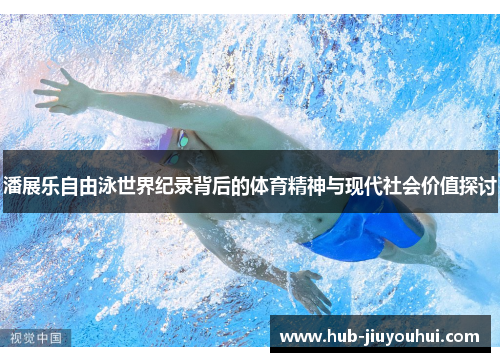 潘展乐自由泳世界纪录背后的体育精神与现代社会价值探讨 潘展乐自由泳世界纪录背后的体育精神与现代社会价值探讨