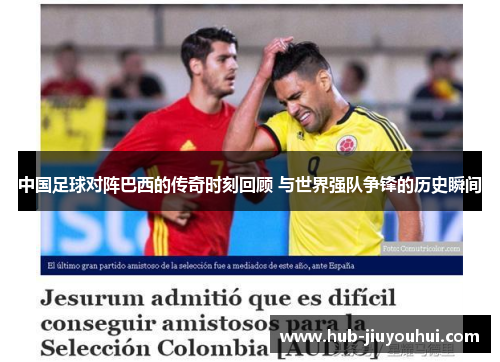中国足球对阵巴西的传奇时刻回顾 与世界强队争锋的历史瞬间