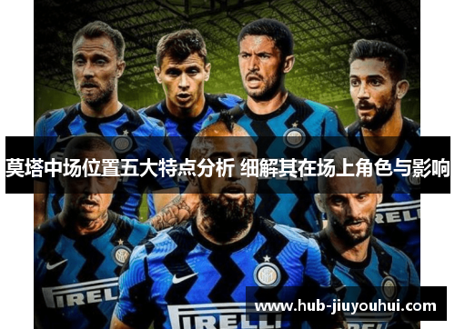 莫塔中场位置五大特点分析 细解其在场上角色与影响 莫塔中场位置五大特点分析 细解其在场上角色与影响