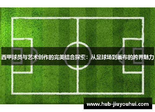 西甲球员与艺术创作的完美结合探索：从足球场到画布的跨界魅力