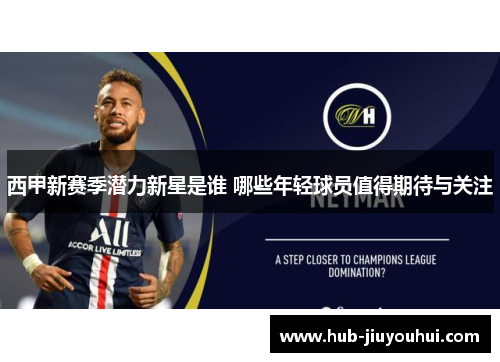 西甲新赛季潜力新星是谁 哪些年轻球员值得期待与关注