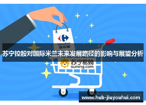 苏宁控股对国际米兰未来发展路径的影响与展望分析